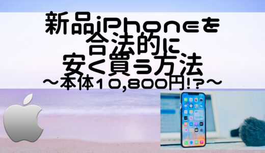 新品iPhoneを合法的に安く買う方法～本体10,800円！？～